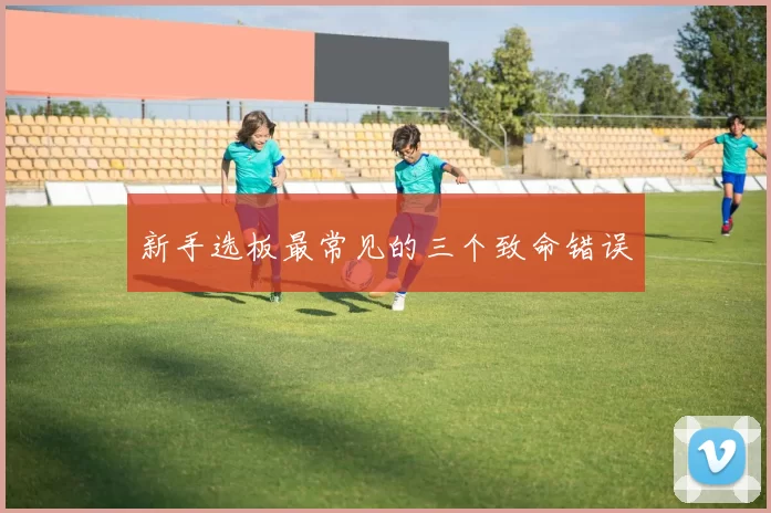 新手选板最常见的三个致命错误