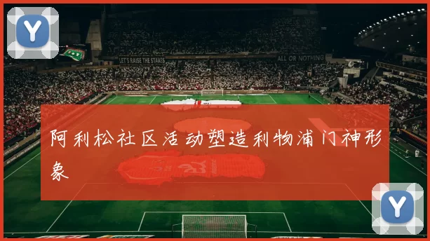 阿利松社区活动塑造利物浦门神形象