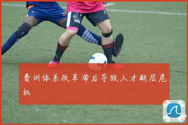 青训体系改革滞后导致人才断层危机