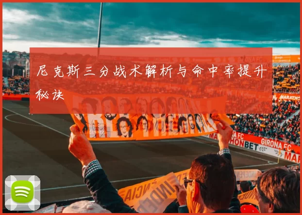尼克斯三分战术解析与命中率提升秘诀
