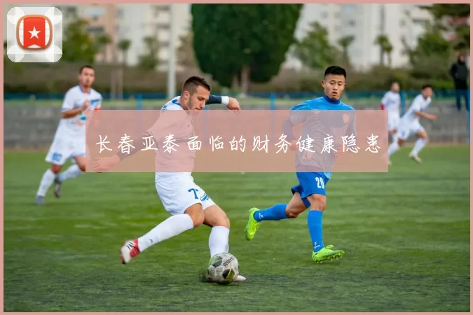 长春亚泰面临的财务健康隐患