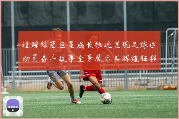 追踪绿茵巨星成长轨迹呈现足球运动员奋斗故事全景展示其辉煌征程