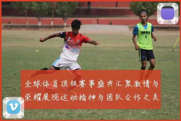 全球体育顶级赛事盛典汇聚激情与荣耀展现运动精神与团队合作之美