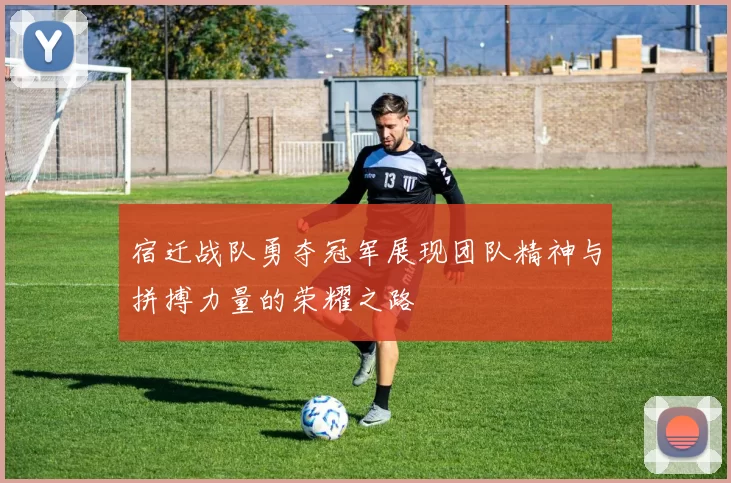 宿迁战队勇夺冠军展现团队精神与拼搏力量的荣耀之路