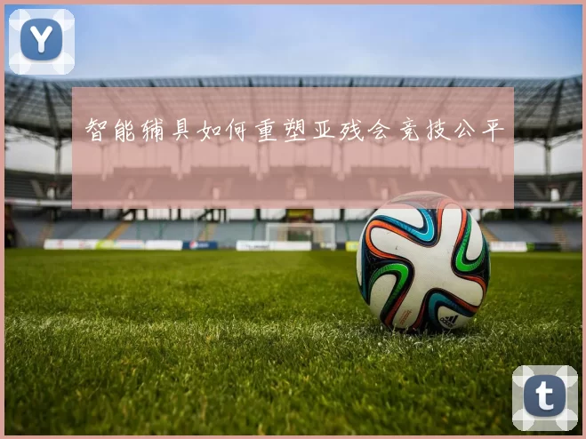 智能辅具如何重塑亚残会竞技公平