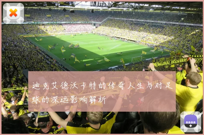 迪克艾德沃卡特的传奇人生与对足球的深远影响解析
