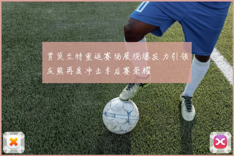 贾莫兰特重返赛场展现爆发力引领灰熊再度冲击季后赛荣耀