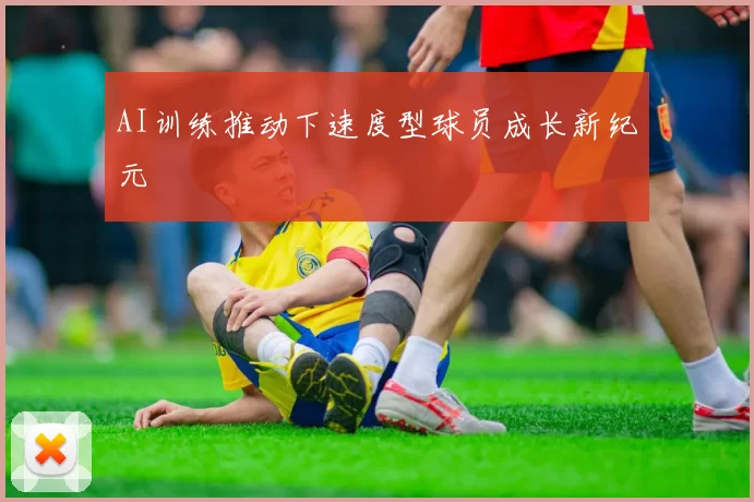 AI训练推动下速度型球员成长新纪元