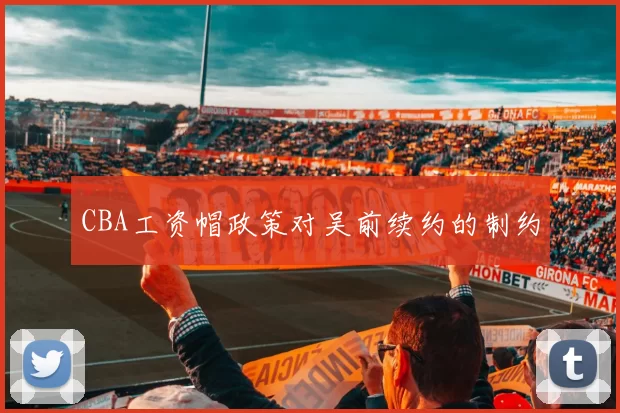 CBA工资帽政策对吴前续约的制约