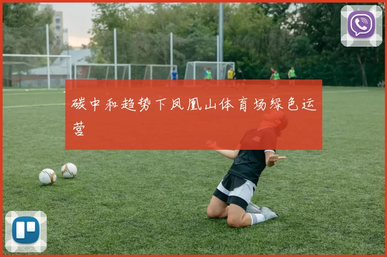 碳中和趋势下凤凰山体育场绿色运营