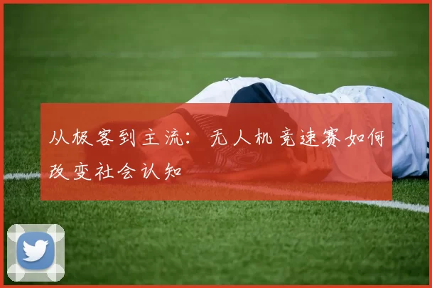 从极客到主流：无人机竞速赛如何改变社会认知