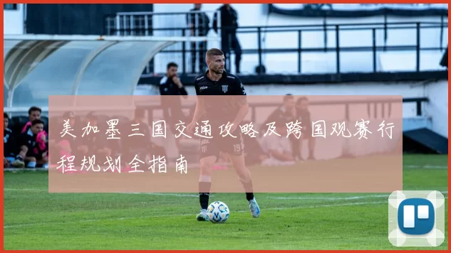 美加墨三国交通攻略及跨国观赛行程规划全指南